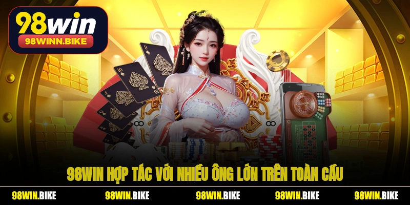 98WIN hợp tác với nhiều ông lớn, máu mặt trên toàn cầu