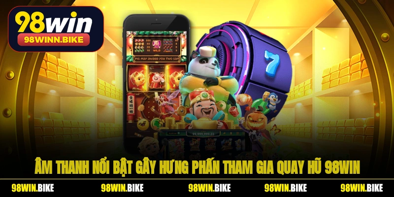 Âm thanh nổi bật gây hưng phấn tham gia quay hũ 98WIN