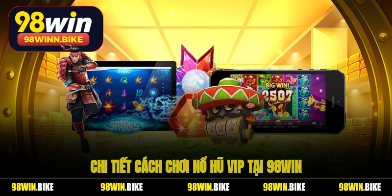 Chi tiết cách chơi nổ hũ VIP tại 98WIN