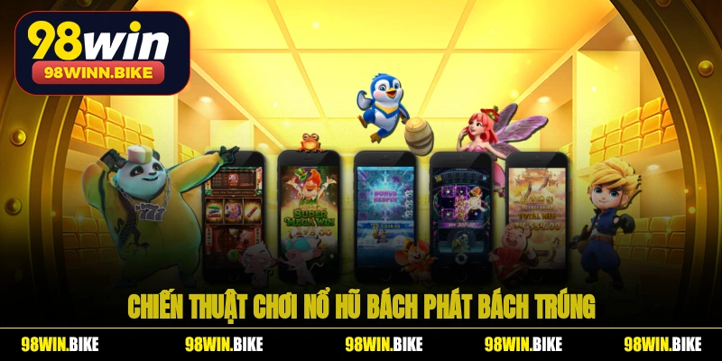 Chiến thuật chơi nổ hũ 98WIN bách phát bách trúng