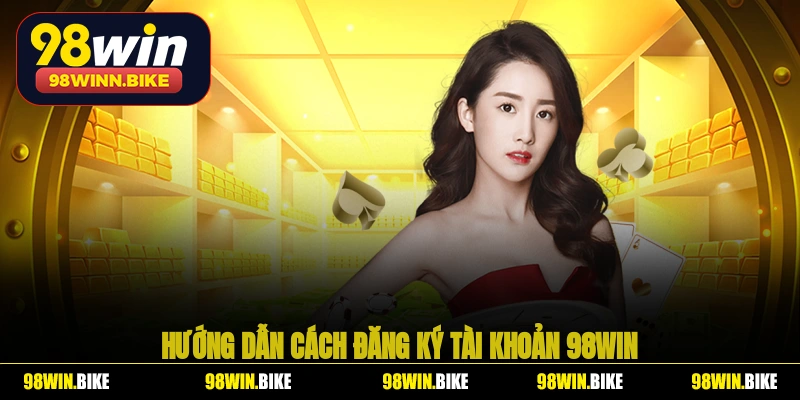 Hướng dẫn cách đăng ký tài khoản 98WIN chi tiết nhất