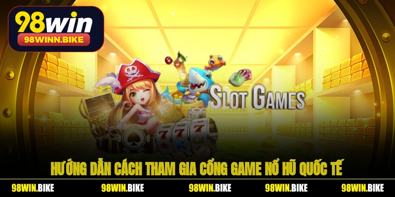 Hướng dẫn cách tham gia cổng game nổ hũ quốc tế 98WIN