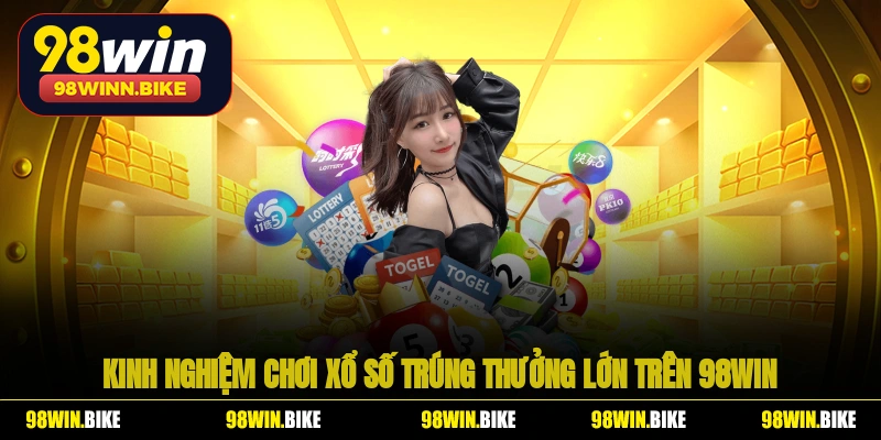 Kinh nghiệm chơi xổ số trúng thưởng lớn trên 98WIN