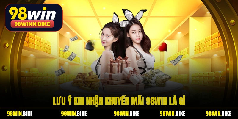 Lưu ý khi nhận khuyến mãi 98WIN là gì?