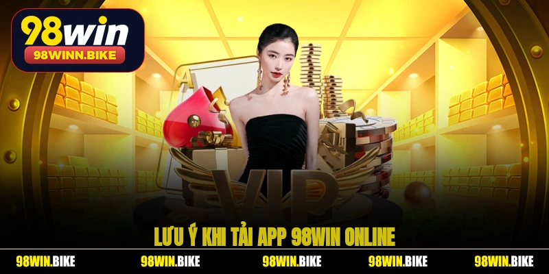 Lưu ý khi tải app 98WIN online
