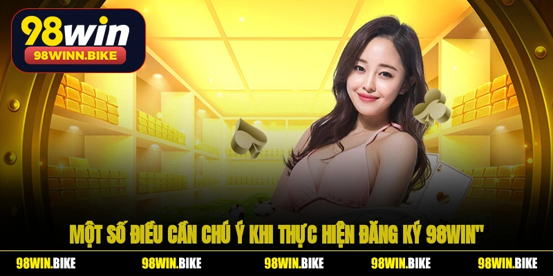 Một số điều cần chú ý khi thực hiện đăng ký 98WIN