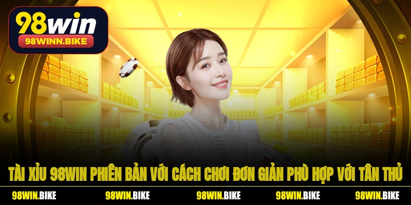 Tài Xỉu 98WIN phiên bản với cách chơi đơn giản phù hợp với tân thủ