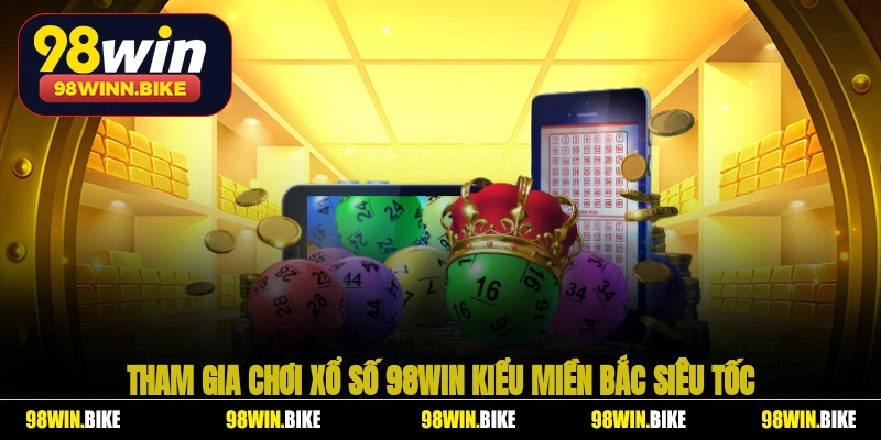 Tham gia chơi xổ số 98WIN kiểu miền Bắc siêu tốc