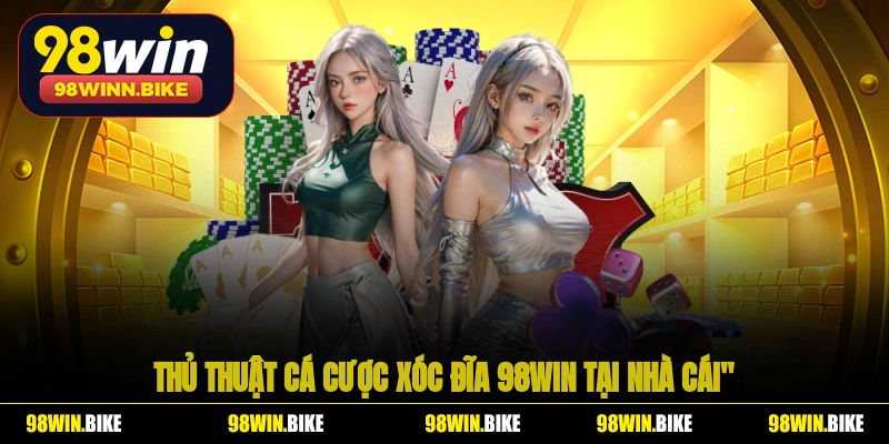 Thủ thuật cá cược xóc đĩa 98WIN tại nhà cái