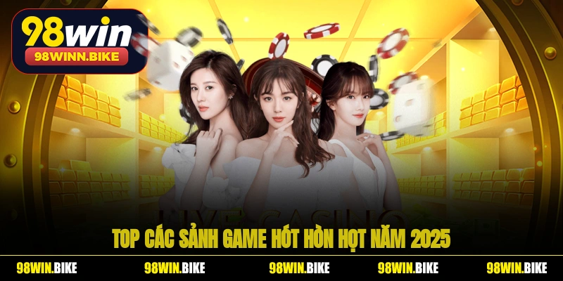 Top các sảnh game hót hòn họt năm 2025 tại 98WIN